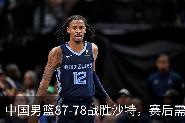 中国男篮87-78战胜沙特，赛后需反思的6大事实