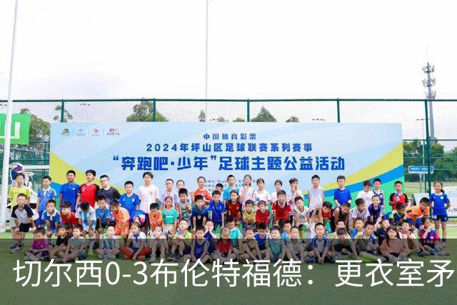 切尔西0-3布伦特福德：更衣室矛盾 结构性崩塌，阿隆索信任告急